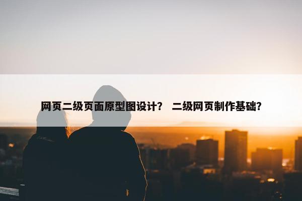 网页二级页面原型图设计？ 二级网页制作基础？