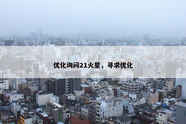 优化询问21火星，寻求优化