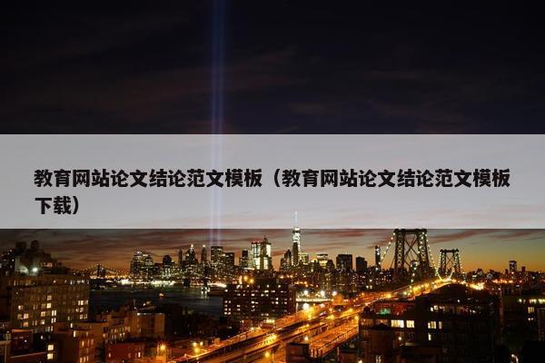 教育网站论文结论范文模板（教育网站论文结论范文模板下载）