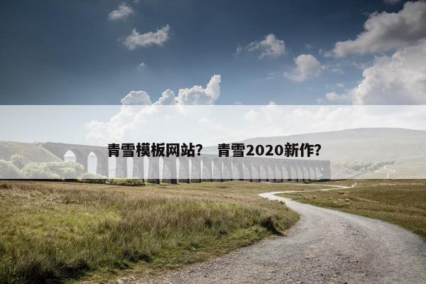 青雪模板网站？ 青雪2020新作？