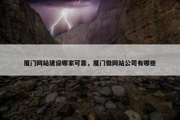 厦门网站建设哪家可靠，厦门做网站公司有哪些