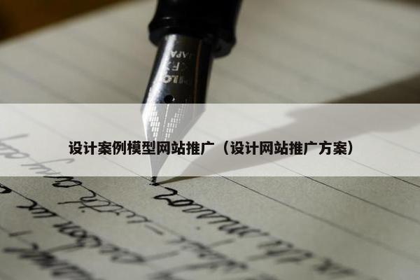 设计案例模型网站推广（设计网站推广方案）
