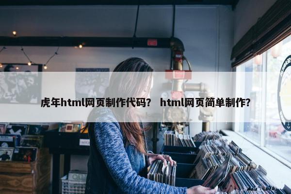虎年html网页制作代码？ html网页简单制作？