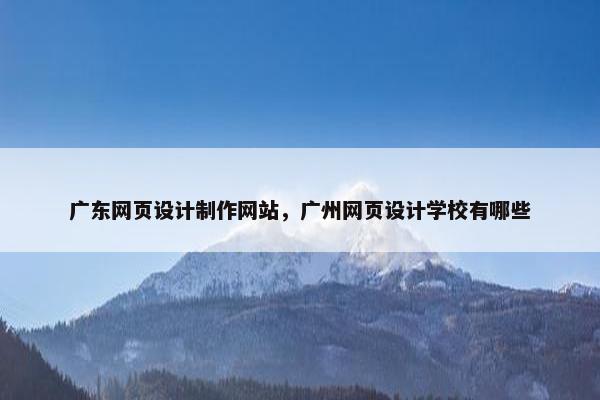 广东网页设计制作网站，广州网页设计学校有哪些