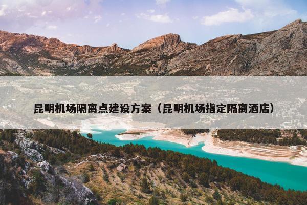 昆明机场隔离点建设方案（昆明机场指定隔离酒店）
