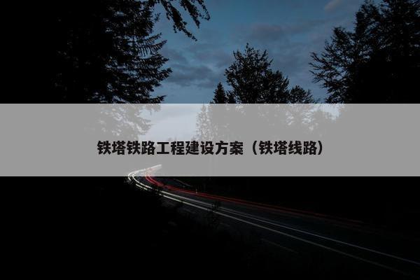 铁塔铁路工程建设方案（铁塔线路）