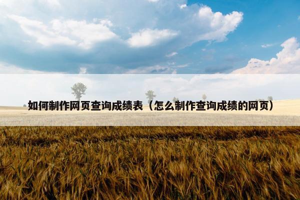 如何制作网页查询成绩表（怎么制作查询成绩的网页）