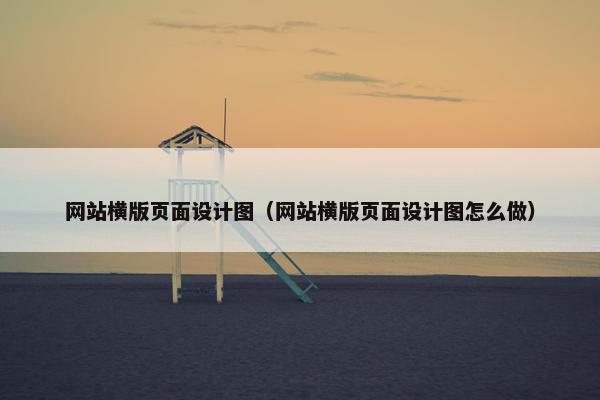 网站横版页面设计图（网站横版页面设计图怎么做）