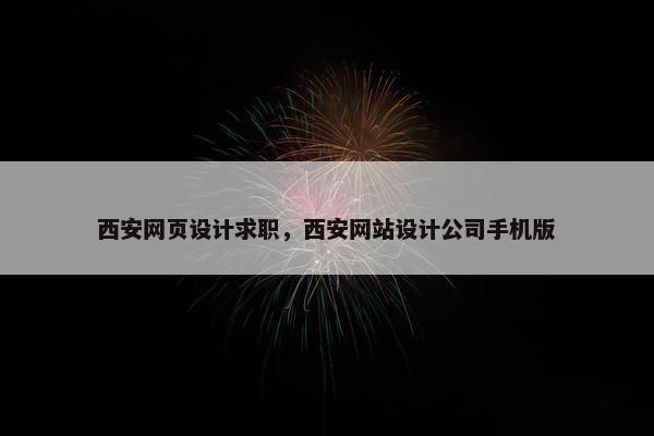 西安网页设计求职，西安网站设计公司手机版