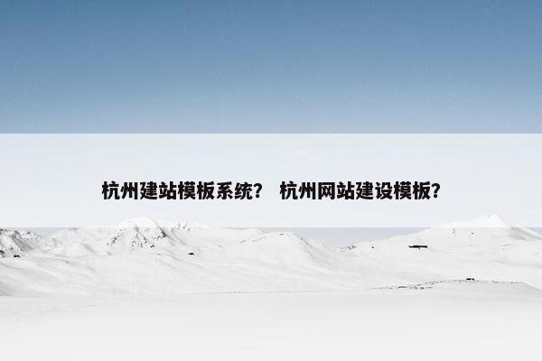 杭州建站模板系统？ 杭州网站建设模板？