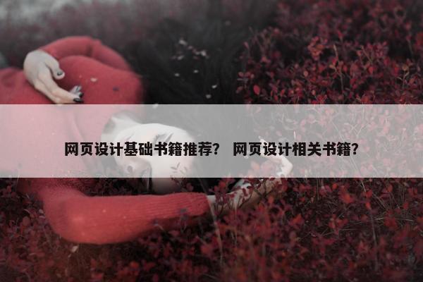 网页设计基础书籍推荐？ 网页设计相关书籍？