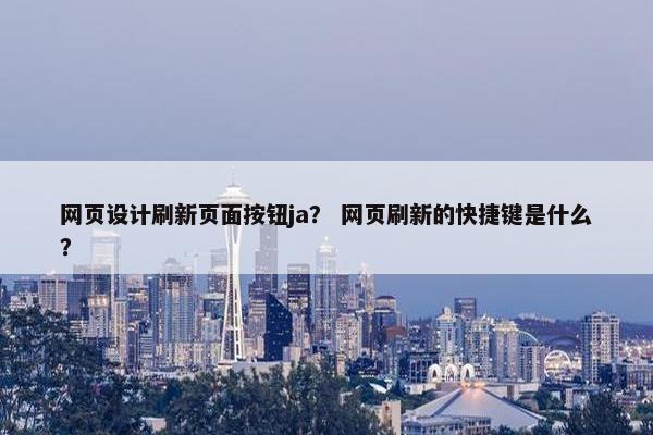 网页设计刷新页面按钮ja？ 网页刷新的快捷键是什么？
