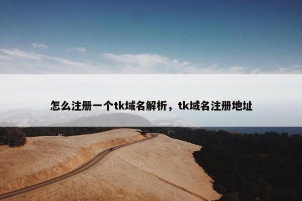 怎么注册一个tk域名解析，tk域名注册地址