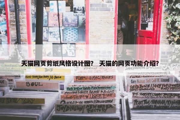 天猫网页剪纸风格设计图？ 天猫的网页功能介绍？