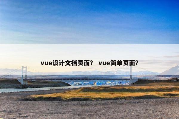 vue设计文档页面？ vue简单页面？