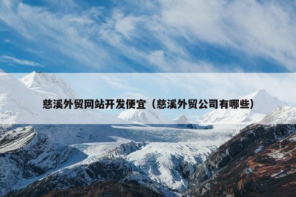 慈溪外贸网站开发便宜（慈溪外贸公司有哪些）