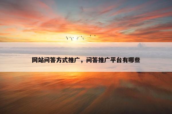 网站问答方式推广，问答推广平台有哪些