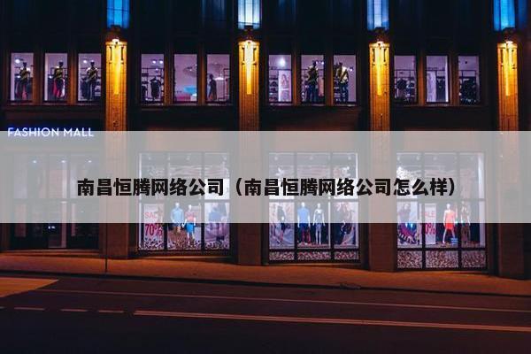 南昌恒腾网络公司（南昌恒腾网络公司怎么样）