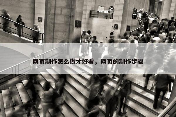 网页制作怎么做才好看，网页的制作步骤