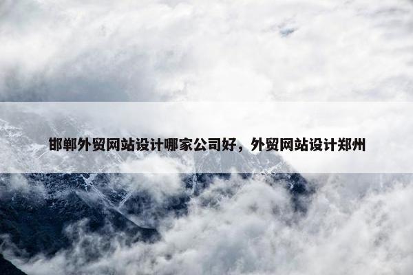 邯郸外贸网站设计哪家公司好，外贸网站设计郑州