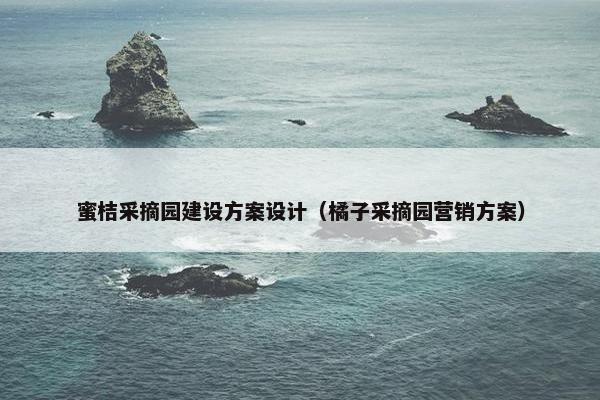 蜜桔采摘园建设方案设计（橘子采摘园营销方案）