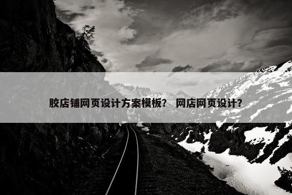 胶店铺网页设计方案模板？ 网店网页设计？