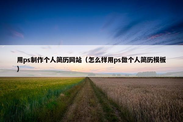 用ps制作个人简历网站（怎么样用ps做个人简历模板）
