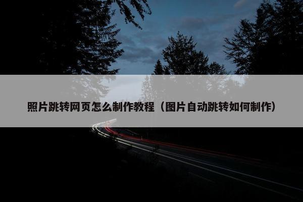 照片跳转网页怎么制作教程（图片自动跳转如何制作）