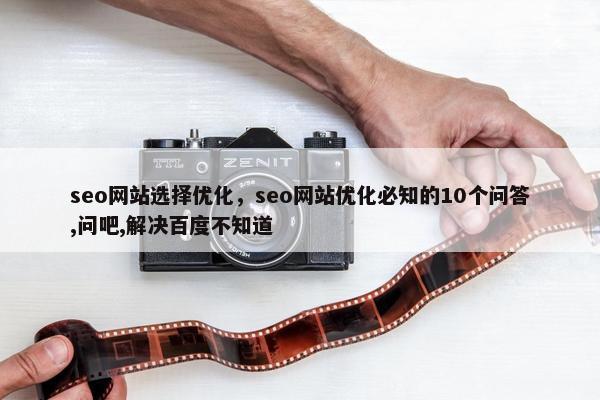 seo网站选择优化，seo网站优化必知的10个问答,问吧,解决百度不知道
