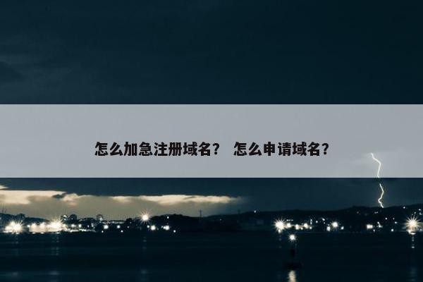 怎么加急注册域名？ 怎么申请域名？