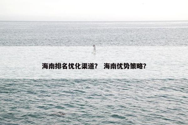 海南排名优化渠道？ 海南优势策略？