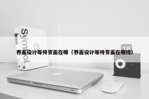 界面设计等待页面在哪（界面设计等待页面在哪找）