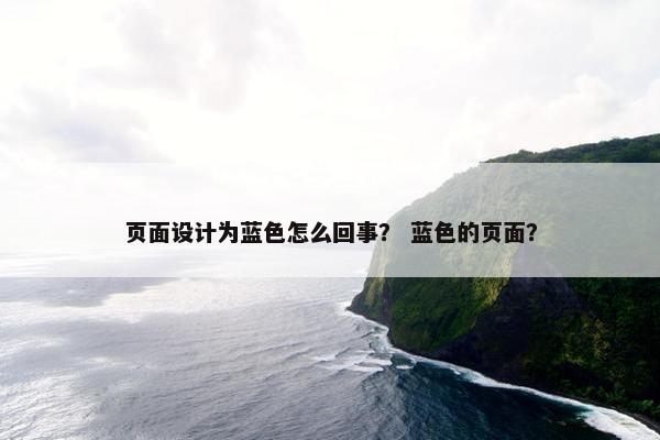 页面设计为蓝色怎么回事？ 蓝色的页面？