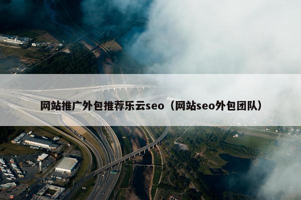 网站推广外包推荐乐云seo（网站seo外包团队）
