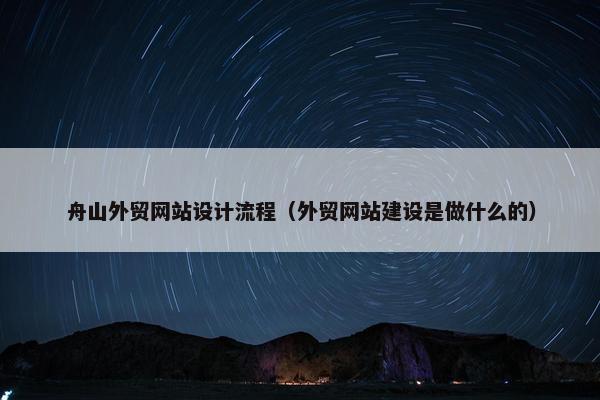 舟山外贸网站设计流程（外贸网站建设是做什么的）