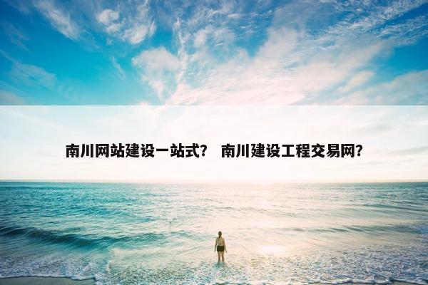 南川网站建设一站式？ 南川建设工程交易网？