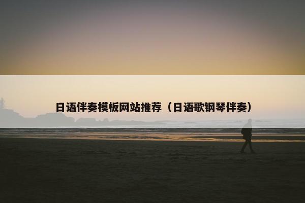 日语伴奏模板网站推荐（日语歌钢琴伴奏）