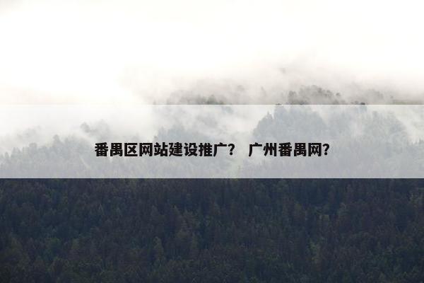 番禺区网站建设推广？ 广州番禺网？