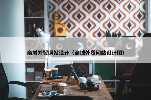 商城外贸网站设计（商城外贸网站设计图）