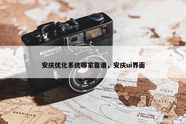 安庆优化系统哪家靠谱，安庆ui界面