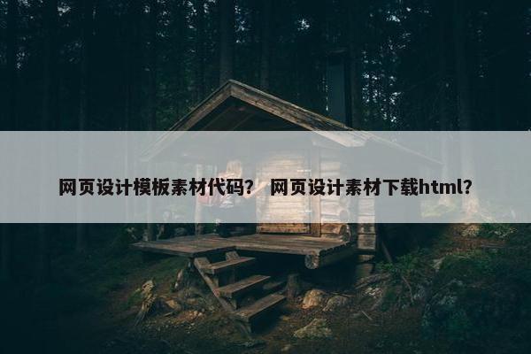 网页设计模板素材代码？ 网页设计素材下载html？