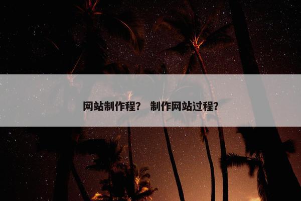 网站制作程？ 制作网站过程？