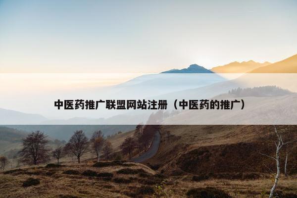 中医药推广联盟网站注册（中医药的推广）