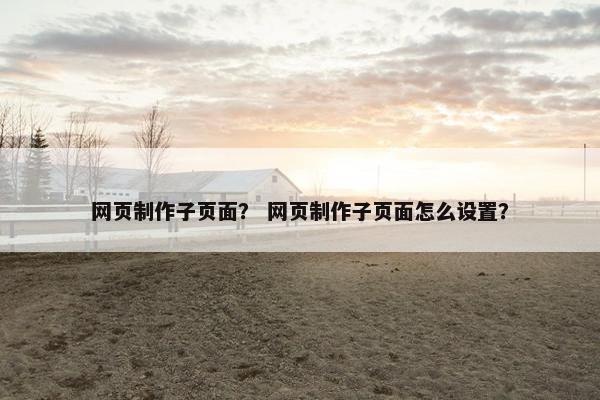 网页制作子页面？ 网页制作子页面怎么设置？