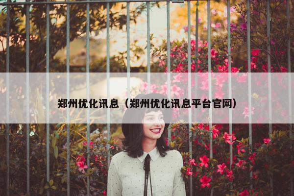 郑州优化讯息（郑州优化讯息平台官网）