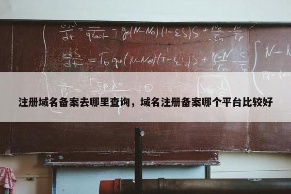 注册域名备案去哪里查询，域名注册备案哪个平台比较好