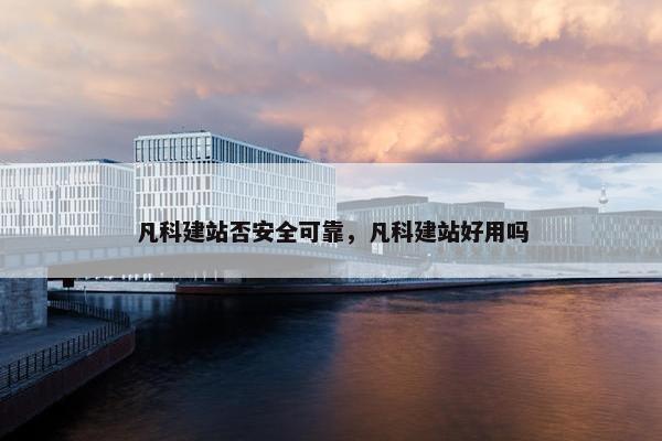 凡科建站否安全可靠，凡科建站好用吗