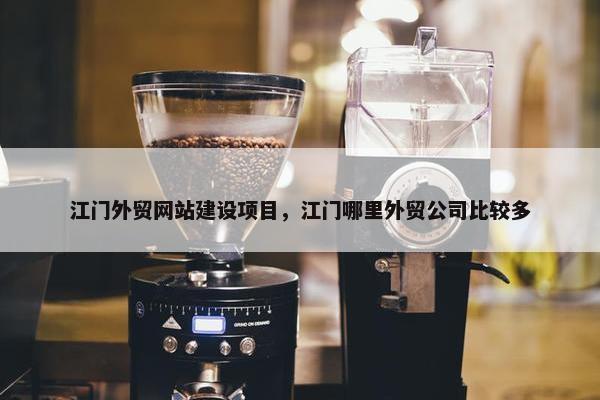 江门外贸网站建设项目，江门哪里外贸公司比较多