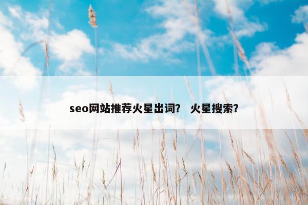 seo网站推荐火星出词？ 火星搜索？